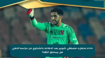 «أداء مذهل» مصطفى شوبير بعد الإطاحة بالشناوي من حراسة الأهلي هل يستحق الثقة؟